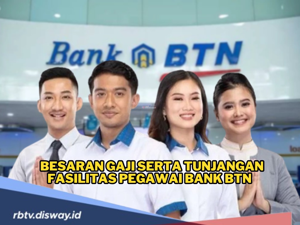 Banyak Diminati, Rupanya Segini Gaji Pegawai BTN Terbaru, Cek Apa Saja Tunjangannya