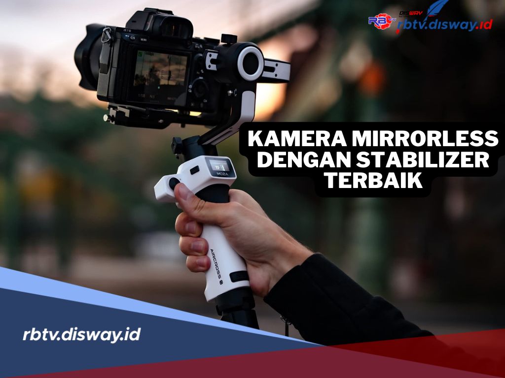 10 Kamera Mirrorless dengan Stabilizer Terbaik 2024, Pilihan Ideal untuk Pengambilan Video Berkualitas