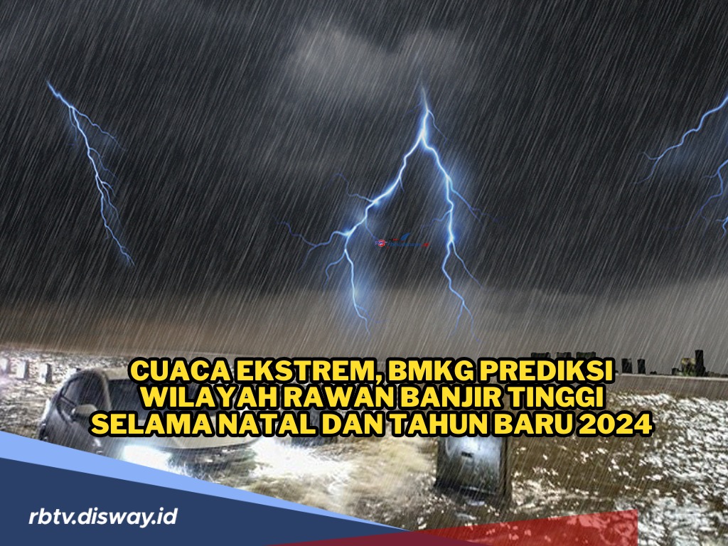 Cuaca Ekstrem, Prediksi BMKG Lokasi Wilayah Rawan Banjir Selama Natal dan Tahun Baru 2024