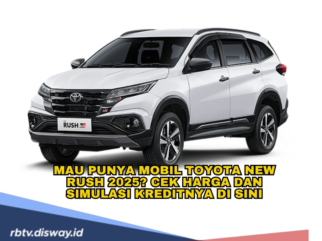 Berencana Beli Mobil Toyota New Rush 2025? Cek Harga dan Simulasi Kredit di Sini