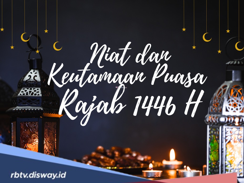 Tinggal Menghitung Hari, Simak Niat dan Keutamaan Puasa Rajab 1446 Hijriah