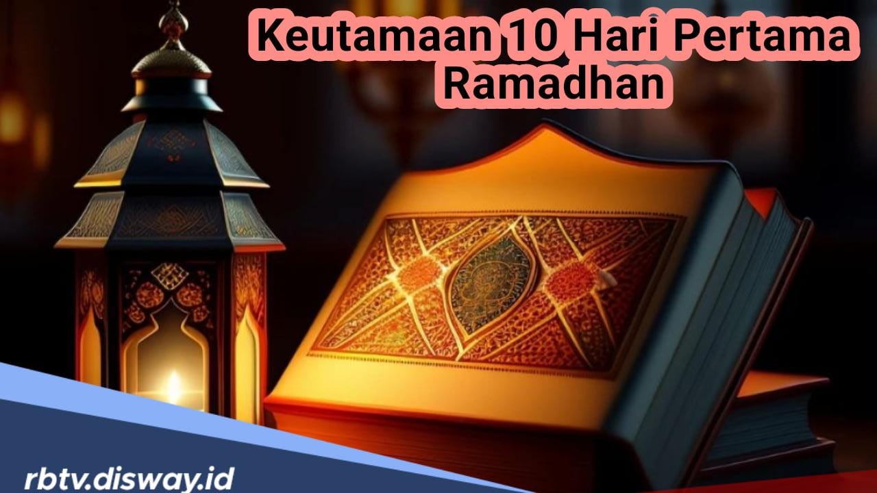 Jangan Sampai Terlewatkan, Dapatkan Pahala dan Keutamaan 10 Hari Pertama Puasa Ramadhan