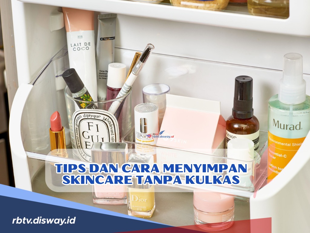 Simak Ini Tips dan 7 Cara Menyimpan Skincare jika di Rumah Tidak Ada Kulkas