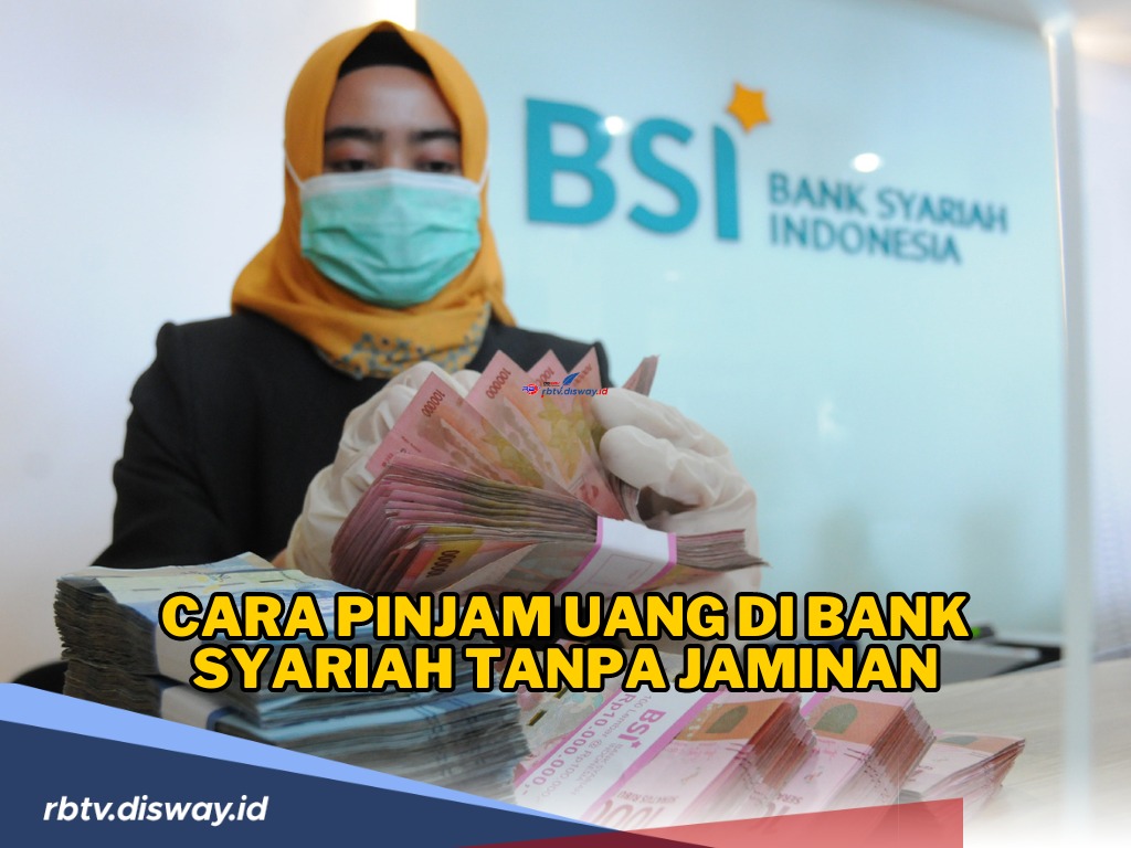 Proses Cair Cepat, Begini Cara Pinjam Uang di Bank Syariah Tanpa Jaminan, Syarat Mudah