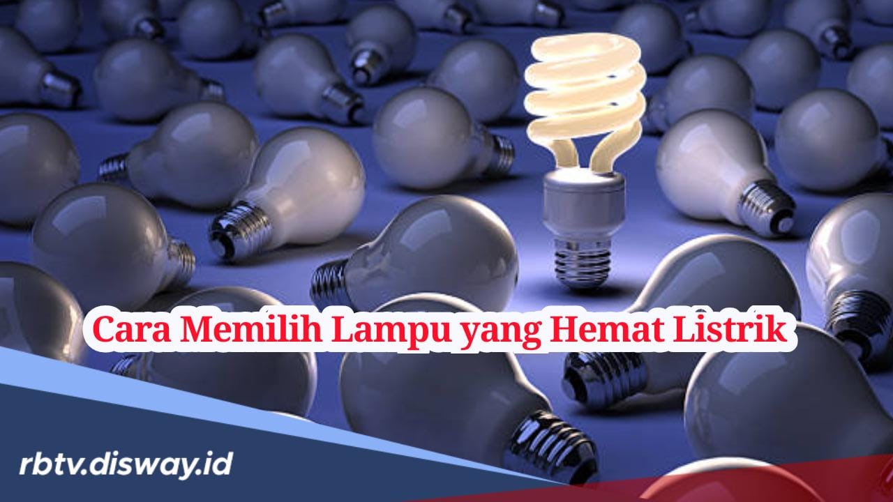 Jangan Asal Beli, Begini Cara Memilih Lampu Hemat Listrik untuk di Rumah