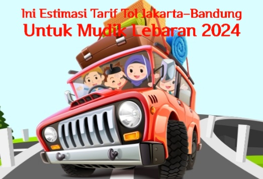 Perkirakan Biaya Mudik Kamu, Ini Estimasi Tarif Tol Jakarta-Bandung Untuk Mudik Lebaran 2024