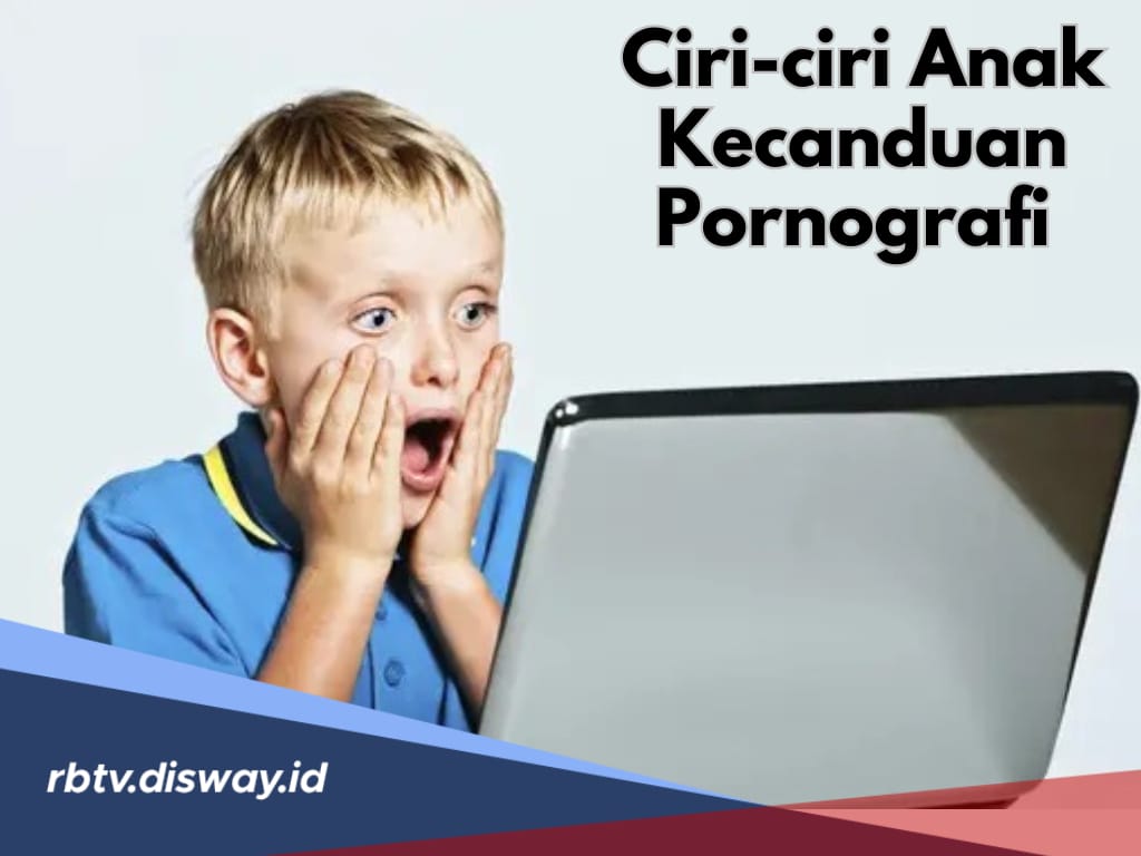 Jangan Biarkan Anak Kecanduan Pornografi, Ini Ciri-ciri yang Wajib Diketahui Orang Tua 