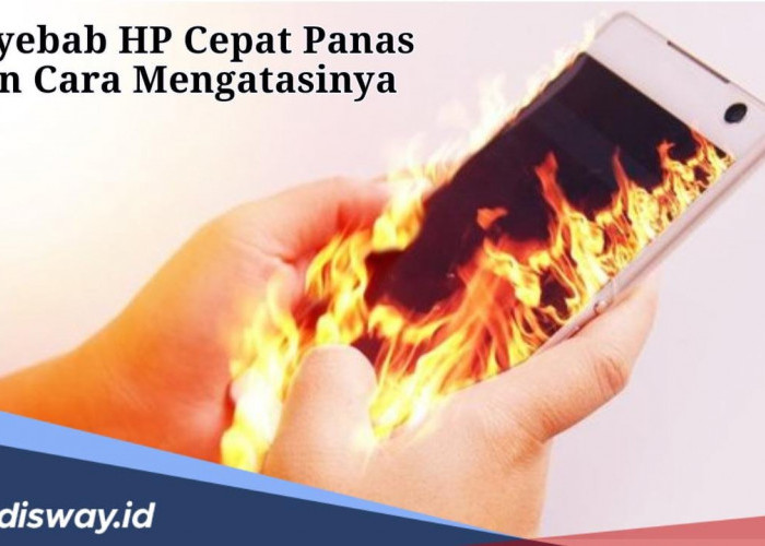 Ternyata Ini Penyebab HP Cepat Panas, Begini Cara Mengatasinya!