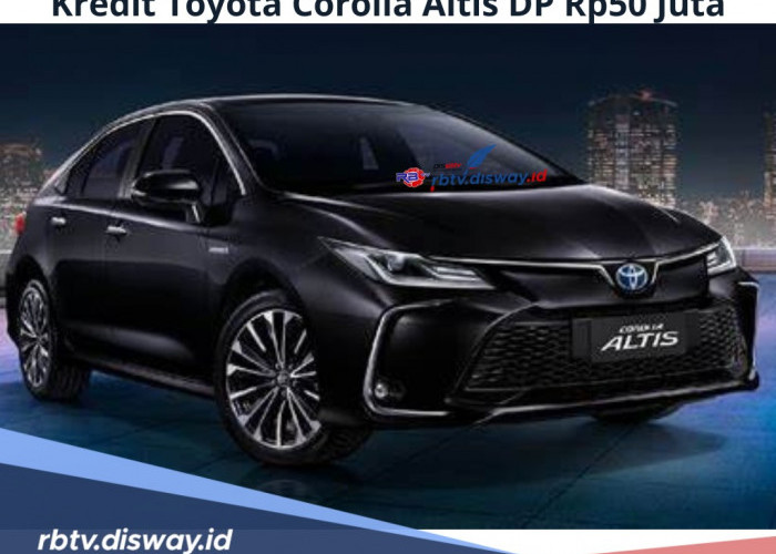 Kredit Toyota Corolla Altis DP Rp 50 Juta, Cicilan Rendah Bunga 6 Persen, Simak Tenor dan Spesifikasinya