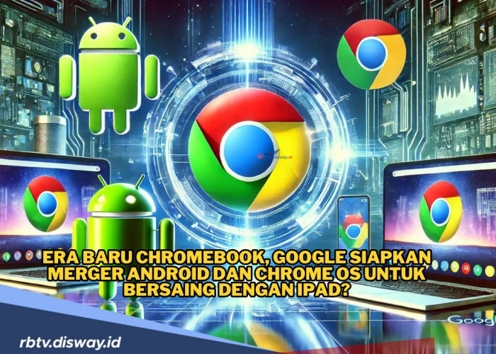 Siap-siap! Google Bakal Gabungkan Chrome OS ke Android, Jadi Pesaing iPad?