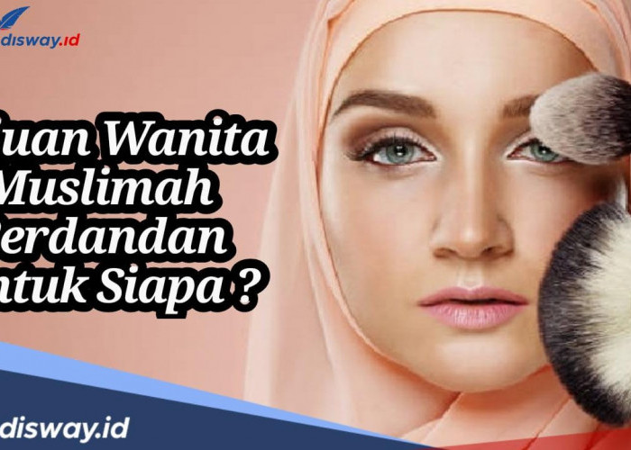 Allah SWT Menyulai Keindahan, jadi Tujuan Wanita Islam Atau Muslimah Berdandan untuk Siapa?