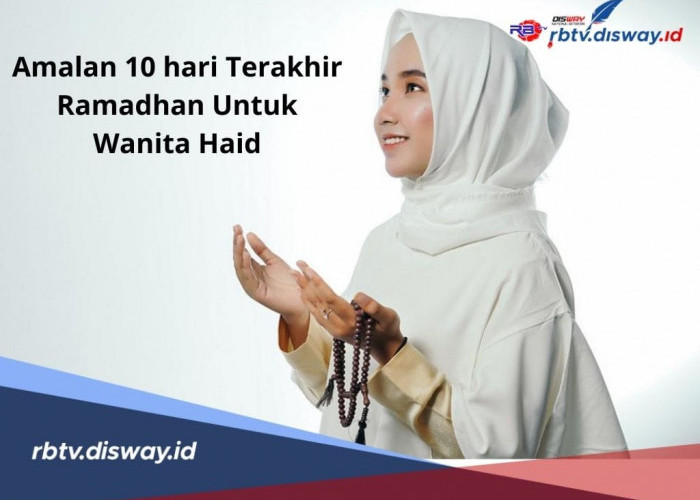 Banyak yang Belum Tahu, Berikut 6 Amalan 10 Hari Terakhir Ramadhan untuk Wanita Haid