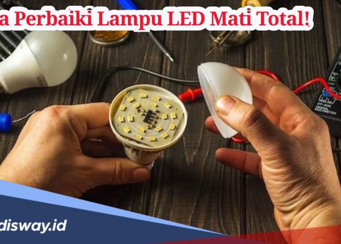 Begini Cara Memperbaiki Lampu LED Mati Total, Jangan Langsung Dibuang Kalau Lampu LED Anda Mati