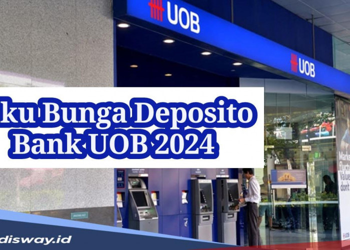 Suku Bunga Deposito Bank UOB 2024 Paling Rendah Berdasarkan Dana dan Jangka Waktu Penempatan