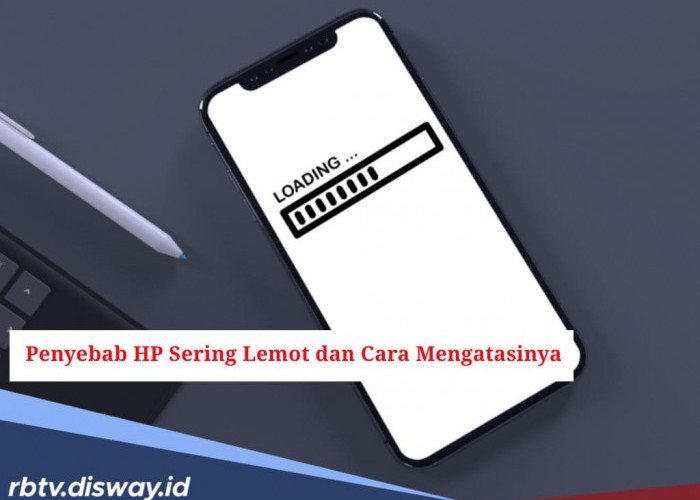 6 Penyebab Hp Sering Lemot, tapi Bisa Diatasi dengan 7 Cara Ini