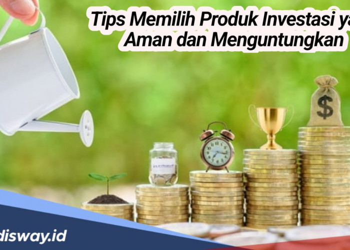 5 Tips Memilih Produk Investasi yang Aman dan Menguntungkan