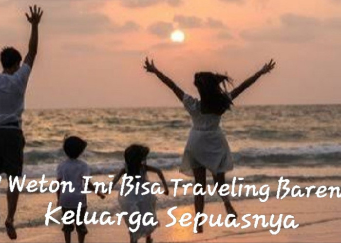 Keuangan Lancar Terus, 7 Weton Ini Bisa Traveling Bareng Keluarga Sepuasnya