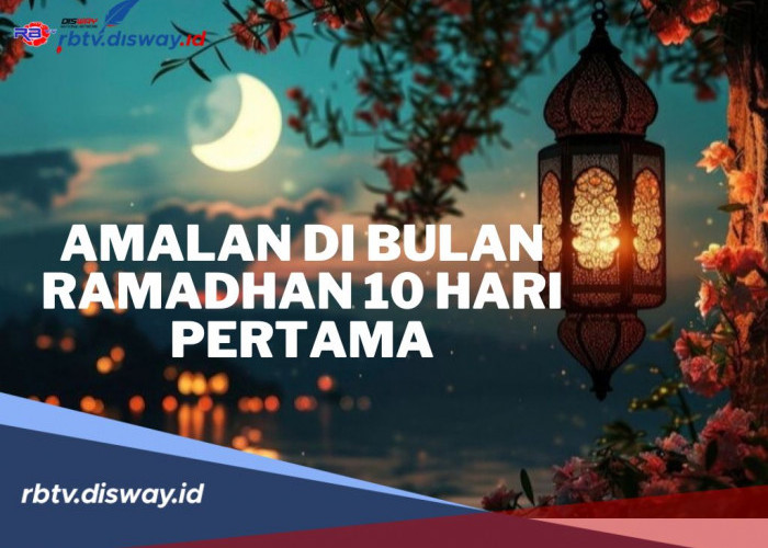 Maksimalkan Amalan di Bulan Ramadhan 10 Hari Pertama, InsyaAllah Mendapat Keberkahan dan Rahmat