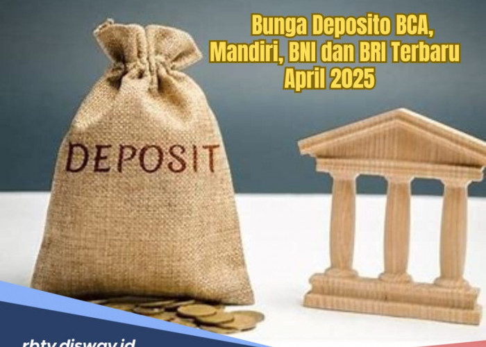 Terbaru, Ini Besaran Bunga Deposito BCA, Mandiri, BNI dan BRI per April 2025