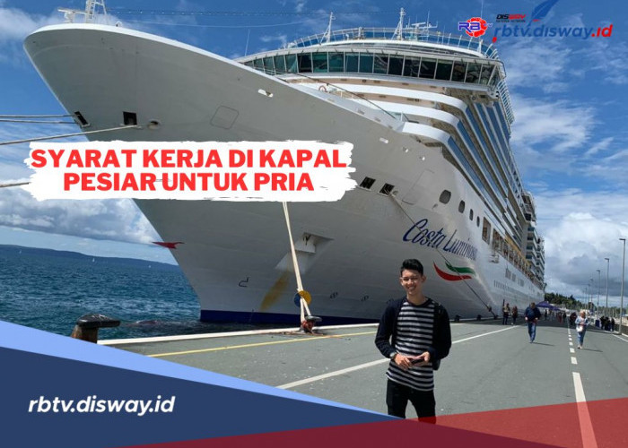 Ini Syarat Kerja di Kapal Pesiar untuk Pria yang Wajib Diketahui dan Dilengkapi