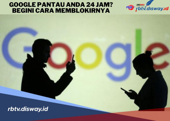 Waspada! Ternyata Google Pantau Anda 24 Jam, Begini Cara Memblokirnya