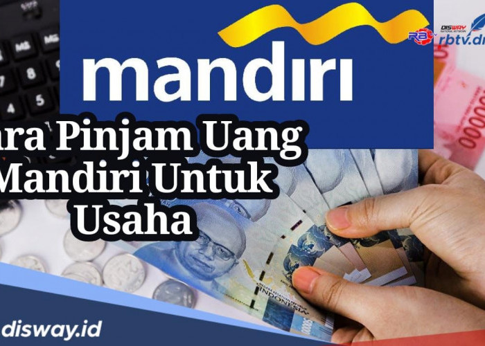 7 Cara Pinjam Uang di Bank Mandiri untuk Usaha, Beban Bunga Ringan Biaya Admin Terjangkau