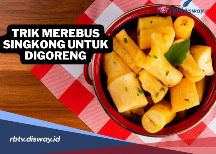 Jangan Asal-asalan, Ini 5 Trik Merebus Singkong untuk Digoreng, Dijamin Empuk dan Gurih