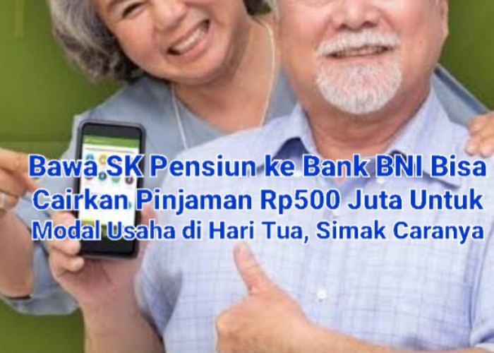 Bawa SK Pensiun ke Bank BNI Bisa Cairkan Pinjaman Rp500 Juta Untuk Modal Usaha di Hari Tua, Simak Caranya