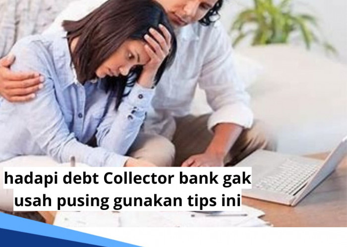 Cara Menghadapi Debt Collector Bank? Gak Perlu Pusing, Gunakan Tips Aman Ini