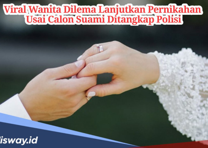 Calon Suami Ditangkap Polisi, Wanita Ini Ragu akan Lanjut atau Batalkan Pernikahan 