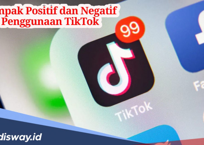 Simak, Ini Dampak Positif dan Negatif Menggunakan Tiktok, Penting Dipahami