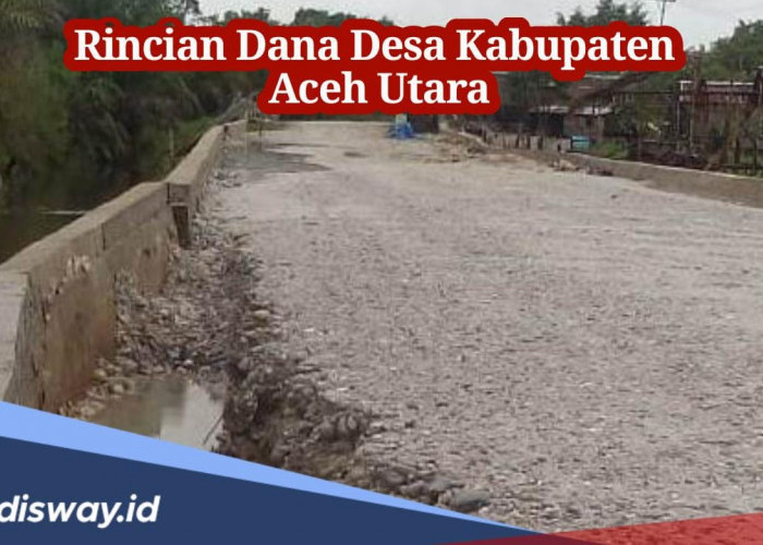Ini Rincian Dana Desa 2024 Kabupaten Aceh Utara, Cek Desa Mana dapat Anggaran Paling Besar?