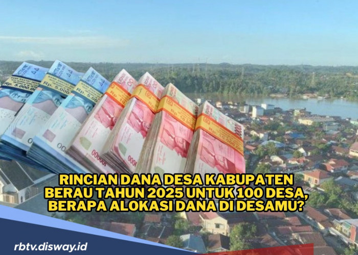 Rincian Dana Desa Kabupaten Berau Tahun 2025 untuk 100 Desa, Berapa Alokasi Dana di Desamu?