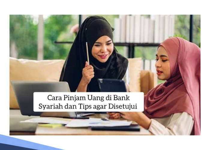 Begini Cara Pinjam Uang di Bank Syariah dan Tips agar Disetujui, Ada Kredit Tanpa Agunan hingga KMK