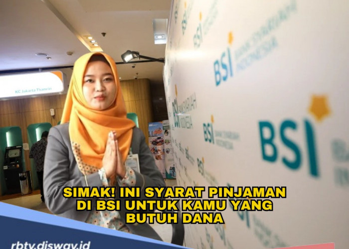 Simak! Ini Syarat Pinjaman di BSI untuk Kamu yang Butuh Dana, Modal Usaha dan Kebutuhan Lainnya