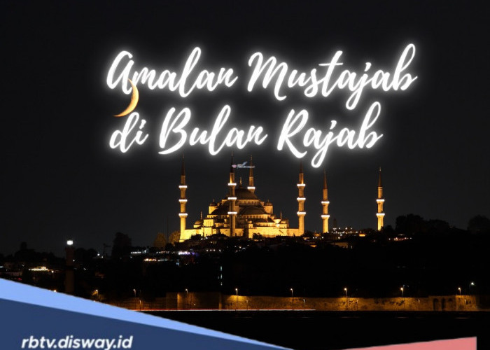 Amalan Mustajab di Bulan Rajab, Raih Keberkahan dengan Ibadah yang Tepat 