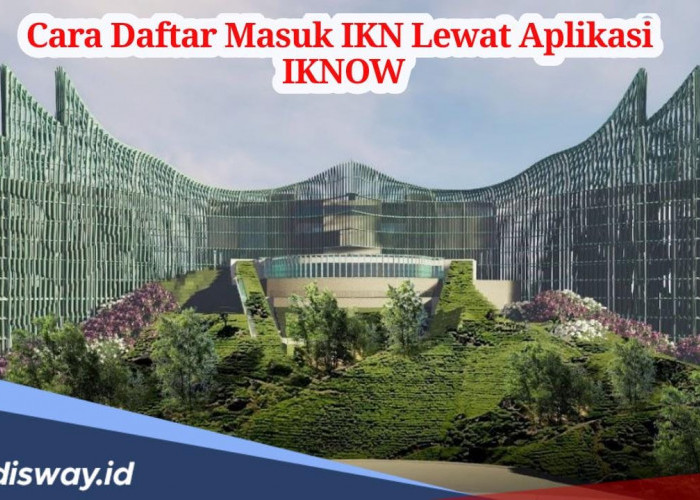 Ingin Berkunjung ke IKN? Begini Cara Daftar Masuk IKN Lewat Aplikasi IKNOW, Gratis!