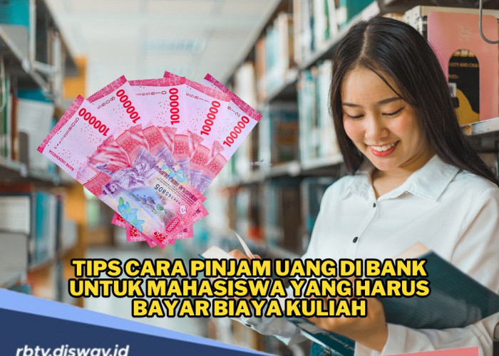 Tips Cara Pinjam Uang di Bank untuk Mahasiswa yang Harus Bayar Biaya Kuliah