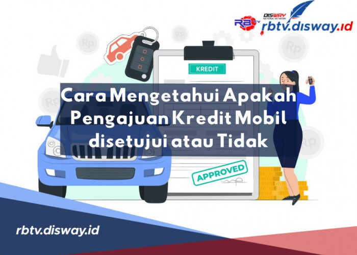 Begini Cara Tahu Apakah Pengajuan Kredit Mobil Disetujui atau Tidak, Pahami juga Tips