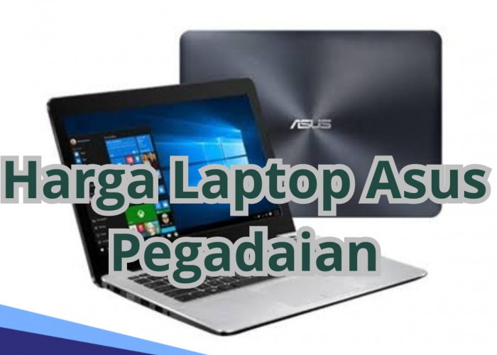 Rincian Harga Gadai Laptop ASUS di Pegadaian, Lengkap dengan Syarat Pengajuan Gadai