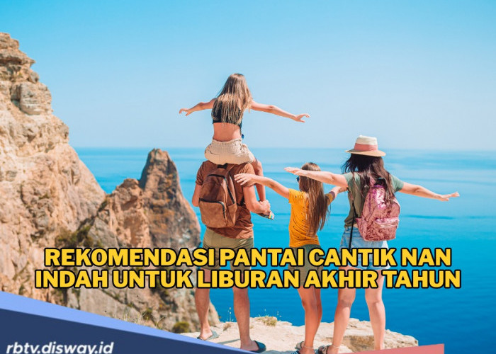 Rekomendasi Lokasi Wisata Pantai Cantik Nan Indah untuk Liburan Akhir Tahun Bersama Keluarga