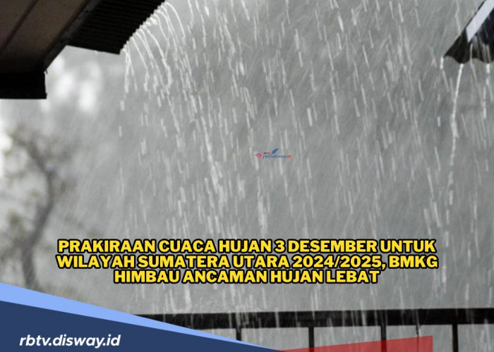 Prakiraan Cuaca Hujan 3 Desember Wilayah Sumatera Utara 2024/2025, BMKG Imbau Ancaman Hujan Lebat