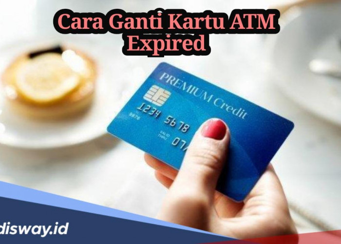 Siapkan Kartu ATM Kadaluwarsa dan KTP, Begini Cara Ganti Kartu ATM Expired