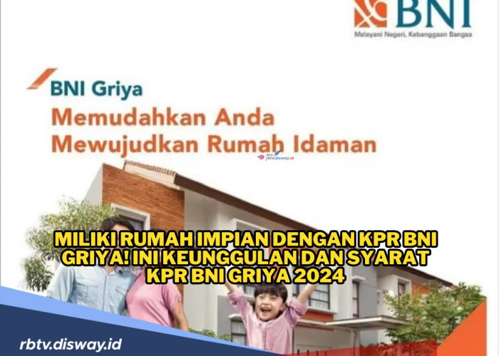 Miliki Rumah Impian Lewat KPR BNI Griya, Perhatikan Syarat dan Cara Pengajuannya