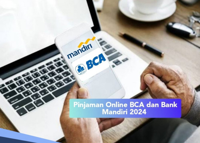 Pinjam Rp 50 Juta Langsung Cair, Ini Beda Syarat dan Bunga Pinjaman Online BCA dan Bank Mandiri 2024