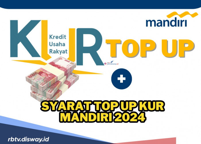 Tambah Jumlah Pinjaman Tanpa Perlu Melunasi Pinjaman Awal, Ini Syarat Top Up KUR Mandiri 2024