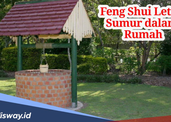 Ini Letak Sumur di Rumah Menurut Fengshui, Bisa Datangkan Keberuntungan