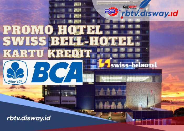 Penawaran Eksklusif BCA 2024, Berikut Syarat Mendapatkan Promo Hotel Swiss-Bellhotel dari Kartu Kredit BCA