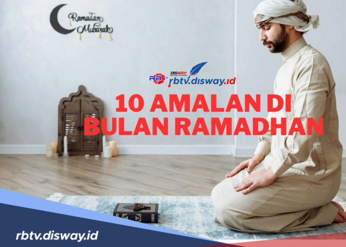 Berikut 10 Amalan di Bulan Ramadhan, Kerjakan untuk Menambah Pahala
