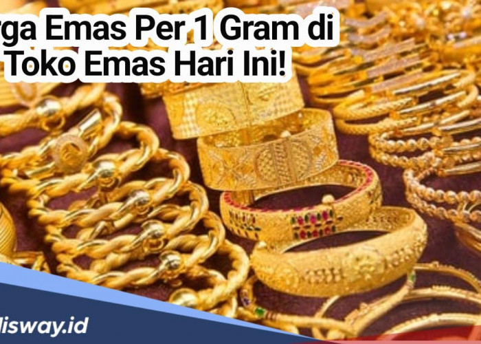 Segini Harga Emas Per 1 Gram di Toko Emas Hari Ini, Serta Tips Membeli Emas di Toko